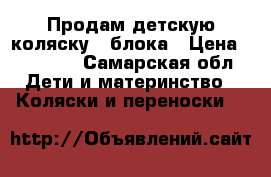 Продам детскую коляску 2 блока › Цена ­ 15 000 - Самарская обл. Дети и материнство » Коляски и переноски   